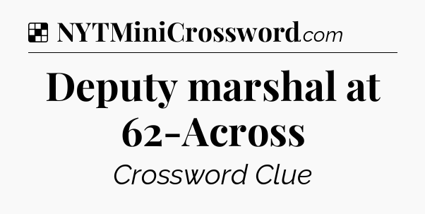 Solution: Deputy marshal at 62-Across - NYT Crossword