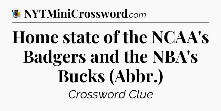 Home state of the NCAA's Badgers and the NBA's Bucks (Abbr.) Crossword Clue