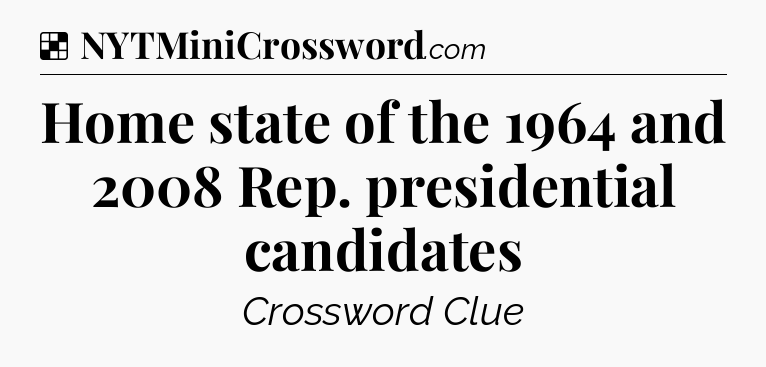 Solution: Home state of the 1964 and 2008 Rep. presidential candidates - NYT Crossword