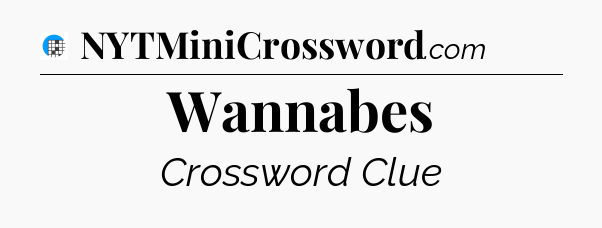 Wannabes Crossword Clue
