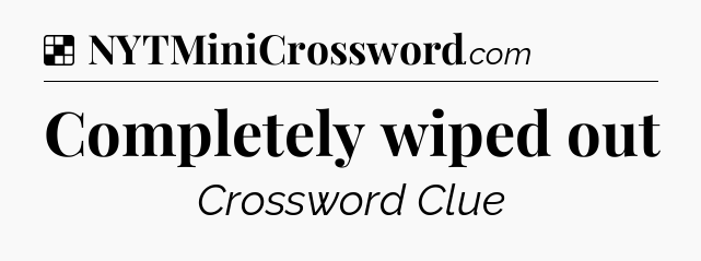 Solution: Completely wiped out - NYT Crossword