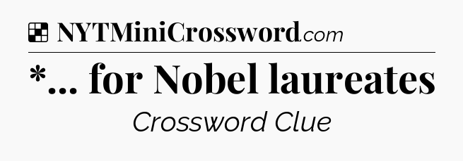 Solution: *... for Nobel laureates - NYT Crossword