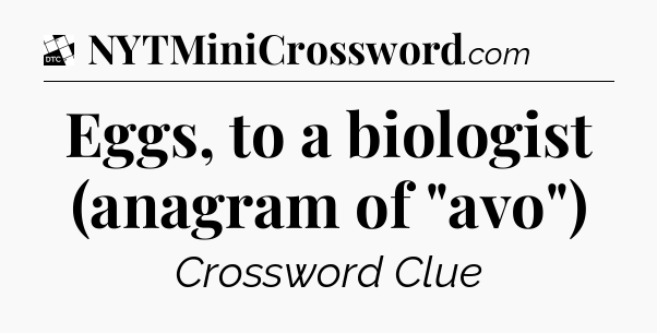 Eggs, to a biologist (anagram of 
