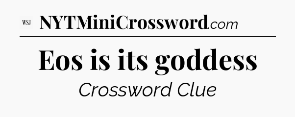 Eos is its goddess - WSJ Crossword