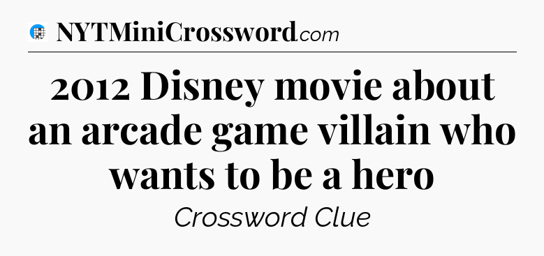 2012 Disney movie about an arcade game villain who wants to be a hero Crossword Clue