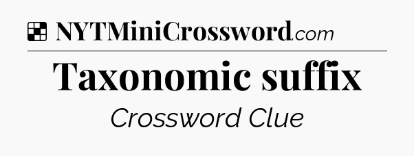 Solution: Taxonomic suffix - NYT Crossword