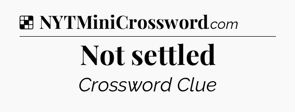 Solution: Not settled - NYT Crossword