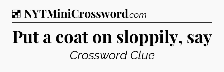 Solution: Put a coat on sloppily, say - NYT Crossword