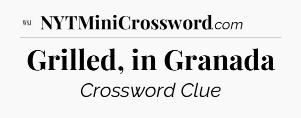Grilled, in Granada - WSJ Crossword
