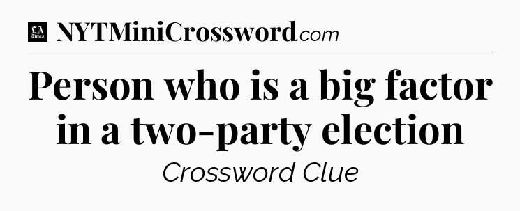 Person who is a big factor in a two-party election - LA Times Crossword