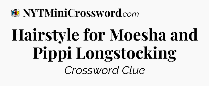 Hairstyle for Moesha and Pippi Longstocking Crossword Clue