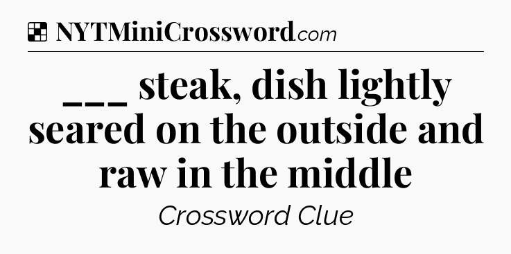 Solution: ___ steak, dish lightly seared on the outside and raw in the middle - NYT Crossword