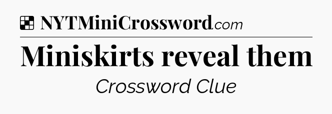 Solution: Miniskirts reveal them - NYT Crossword