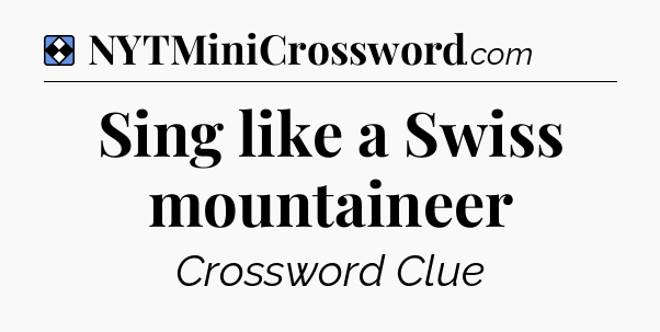 Solution: Sing like a Swiss mountaineer - NYT Mini Crossword