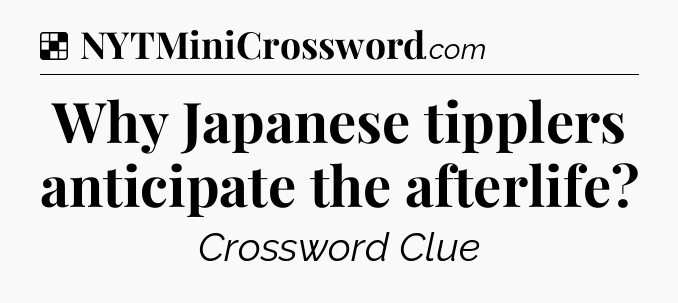 Solution: Why Japanese tipplers anticipate the afterlife - NYT Crossword