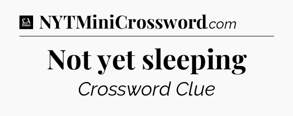 Not yet sleeping - LA Times Crossword
