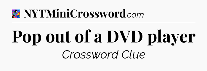 Pop out of a DVD player Crossword Clue