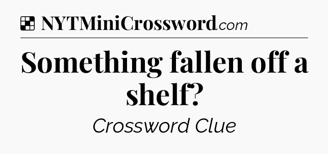 Solution: Something fallen off a shelf - NYT Crossword