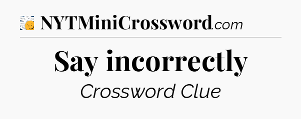 Say incorrectly - 7 Little Words