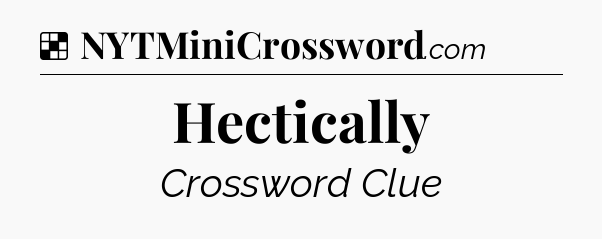 Solution: Hectically - NYT Crossword