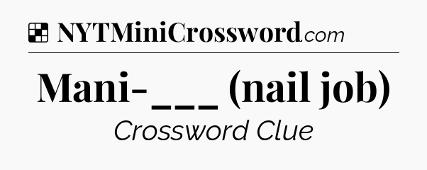 Solution: Mani-___ (nail job) - NYT Crossword