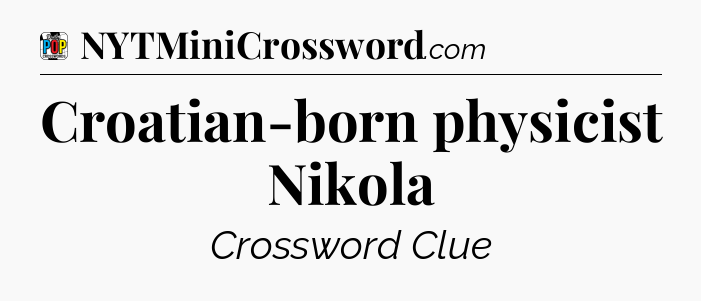 Croatian-born physicist Nikola Crossword Clue