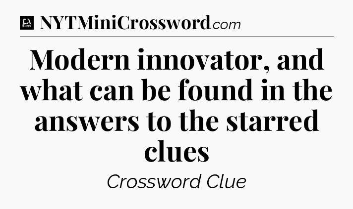 Modern innovator, and what can be found in the answers to the starred clues - LA Times Crossword