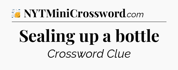 Sealing up a bottle - 7 Little Words