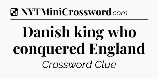 Solution: Danish king who conquered England - NYT Crossword