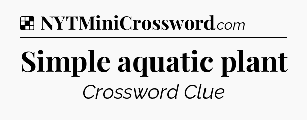 Solution: Simple aquatic plant - NYT Crossword