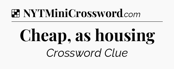 Solution: Cheap, as housing - NYT Crossword
