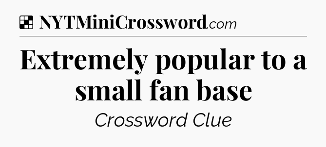 Solution: Extremely popular to a small fan base - NYT Crossword