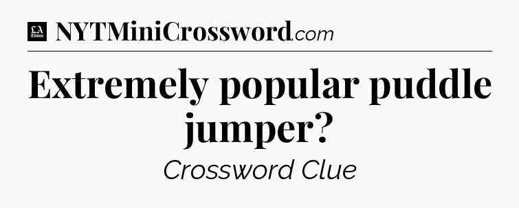 Extremely popular puddle jumper - LA Times Crossword
