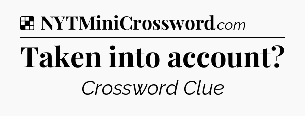 Solution: Taken into account - NYT Crossword