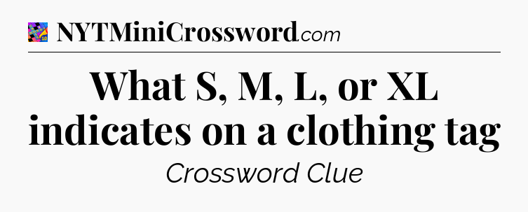 What S, M, L, or XL indicates on a clothing tag Crossword Clue