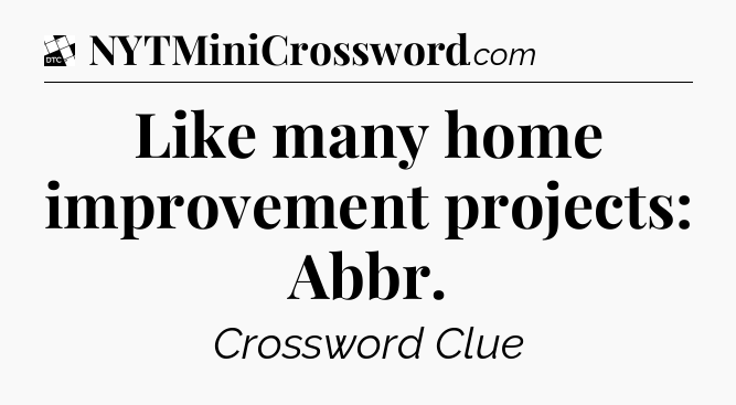 Like many home improvement projects: Abbr - Daily Themed Classic Crossword