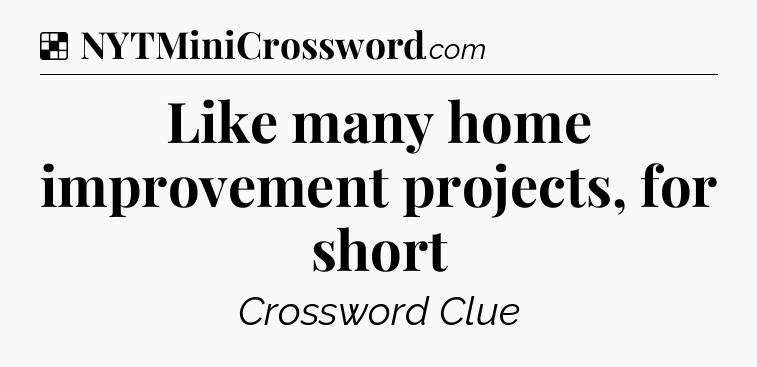 Solution: Like many home improvement projects, for short - NYT Crossword