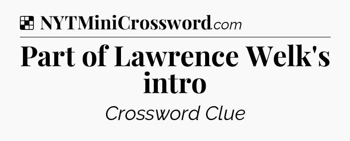 Solution: Part of Lawrence Welk's intro - NYT Crossword