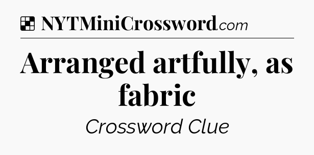 Solution: Arranged artfully, as fabric - NYT Crossword