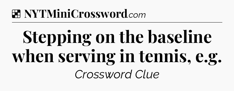 Solution: Stepping on the baseline when serving in tennis, e.g - NYT Crossword