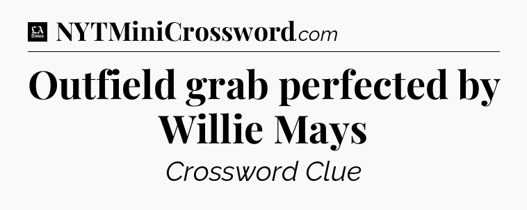 Outfield grab perfected by Willie Mays - LA Times Crossword