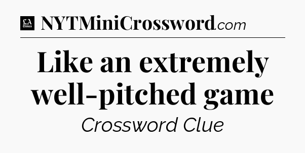 Like an extremely well-pitched game - LA Times Crossword