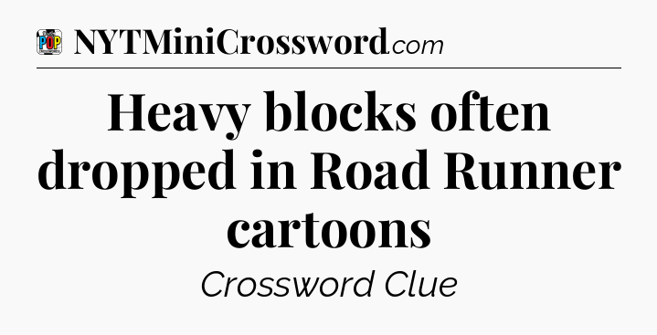 Heavy blocks often dropped in Road Runner cartoons Crossword Clue