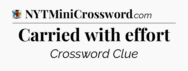 Carried with effort Crossword Clue