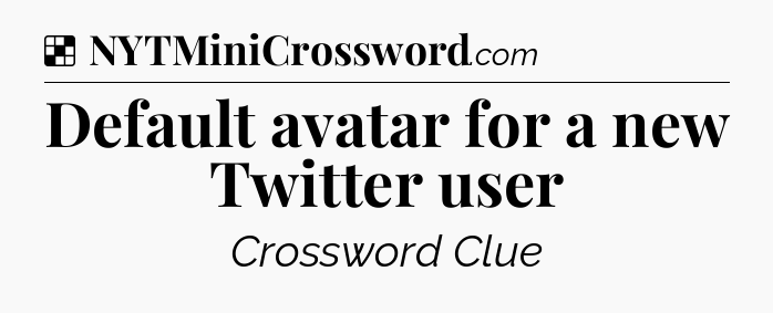 Solution: Default avatar for a new Twitter user - NYT Crossword