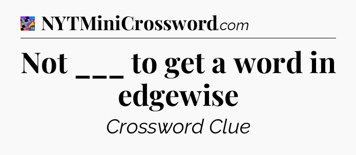 Not ___ to get a word in edgewise Crossword Clue