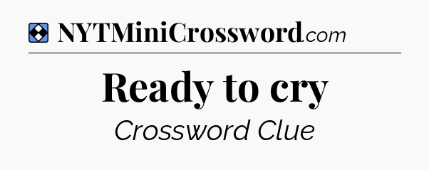 Solution: Ready to cry - NYT Mini Crossword