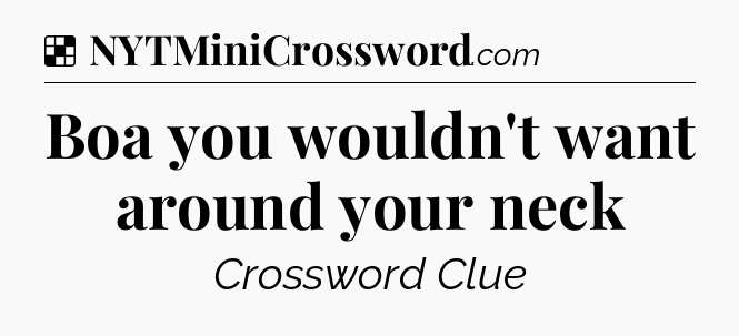 Solution: Boa you wouldn't want around your neck - NYT Crossword