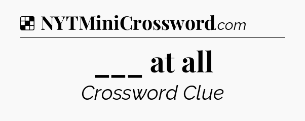 Solution: ___ at all - NYT Crossword