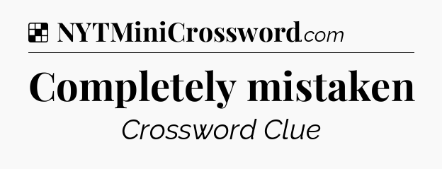 Solution: Completely mistaken - NYT Crossword